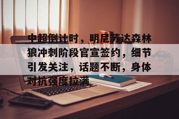 雷竞技官网入口 -包含中超倒计时，明尼苏达森林狼冲刺阶段官宣签约，细节引发关注，话题不断，身体对抗强度拉满的词条